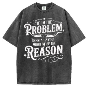 If I'm the Problem Then You Might Be The Reason T-shirt/Sweatshirt