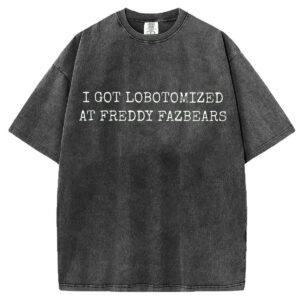I Got Lobotomized at Freddy Fazbear’s T-shirt/Sweatshirt